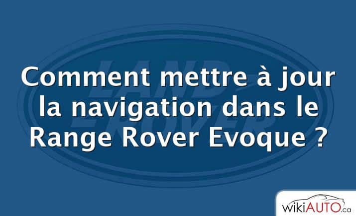 Comment mettre à jour la navigation dans le Range Rover Evoque ?