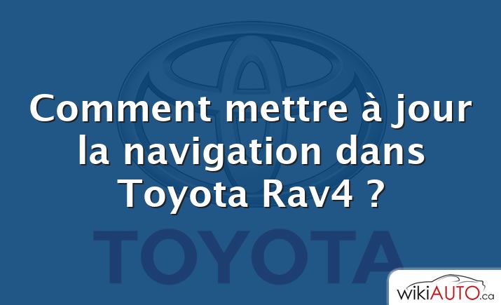 Comment mettre à jour la navigation dans Toyota Rav4 ?