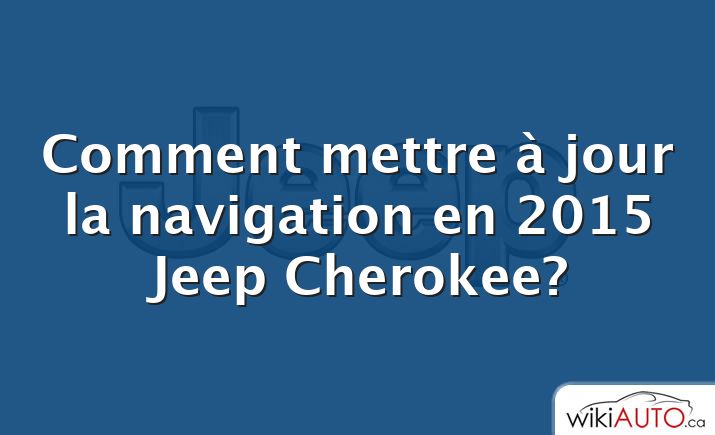 Comment mettre à jour la navigation en 2015 Jeep Cherokee?