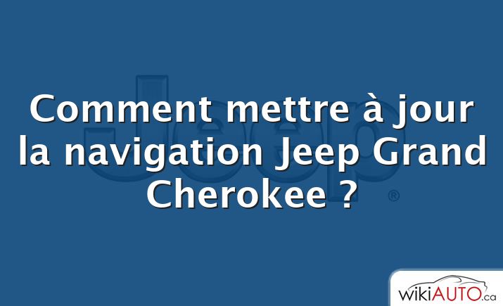 Comment mettre à jour la navigation Jeep Grand Cherokee ?