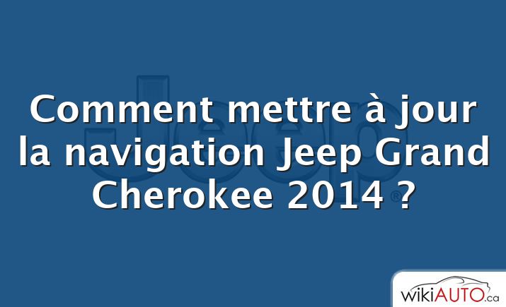 Comment mettre à jour la navigation Jeep Grand Cherokee 2014 ?