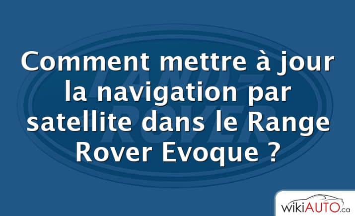 Comment mettre à jour la navigation par satellite dans le Range Rover Evoque ?