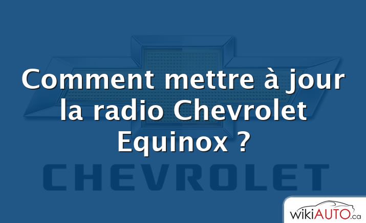 Comment mettre à jour la radio Chevrolet Equinox ?