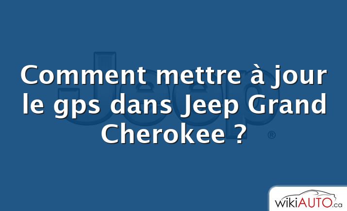 Comment mettre à jour le gps dans Jeep Grand Cherokee ?