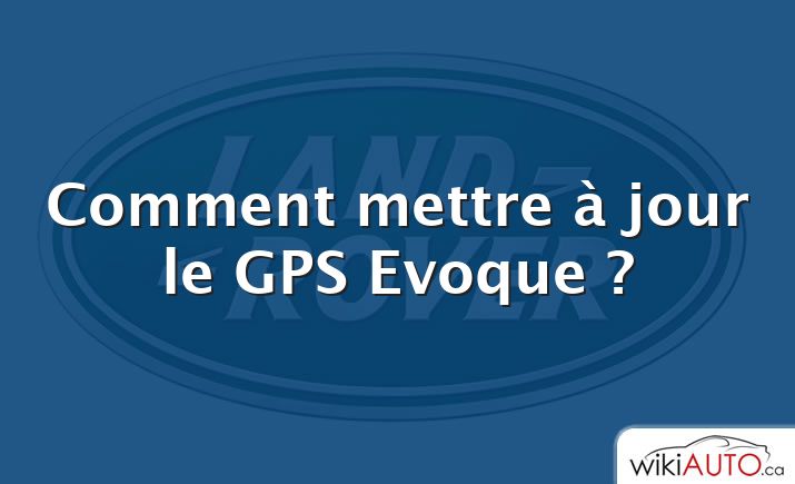 Comment mettre à jour le GPS Evoque ?