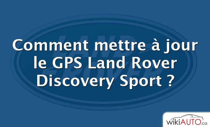 Comment mettre à jour le GPS Land Rover Discovery Sport ?