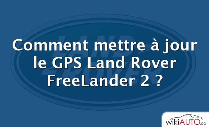 Comment mettre à jour le GPS Land Rover FreeLander 2 ?