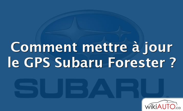 Comment mettre à jour le GPS Subaru Forester ?