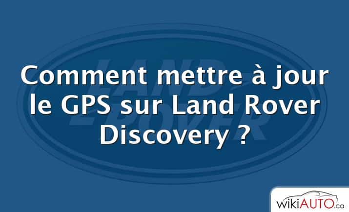 Comment mettre à jour le GPS sur Land Rover Discovery ?