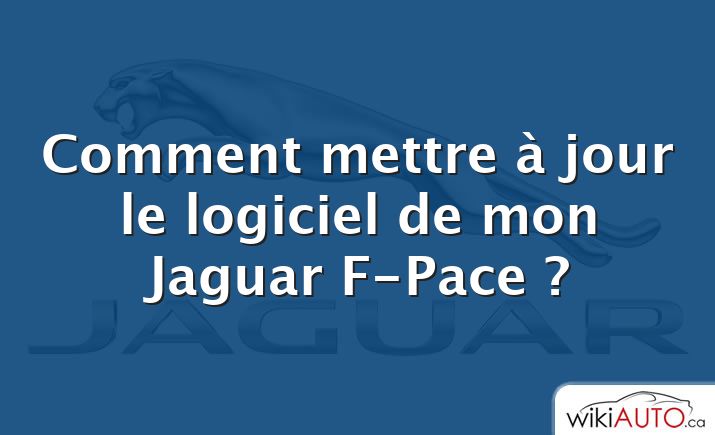 Comment mettre à jour le logiciel de mon Jaguar F-Pace ?
