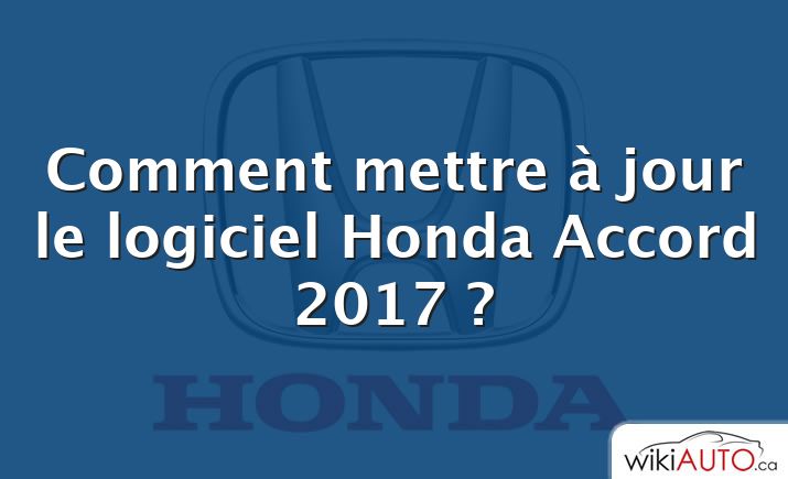 Comment mettre à jour le logiciel Honda Accord 2017 ?