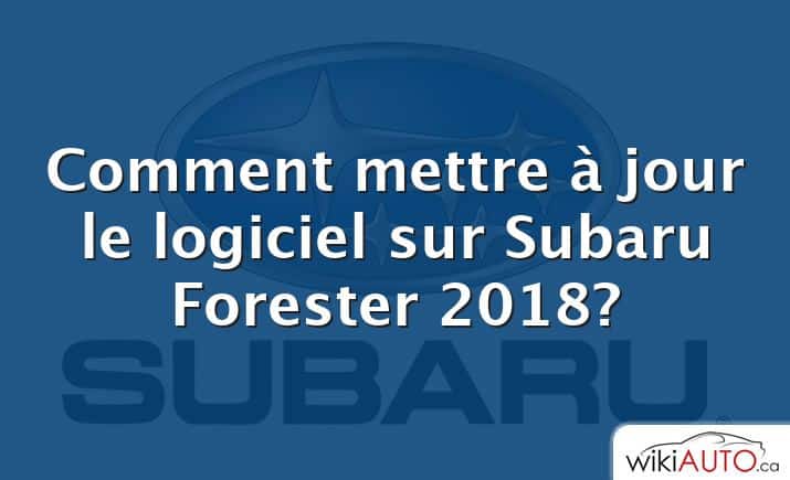 Comment mettre à jour le logiciel sur Subaru Forester 2018?