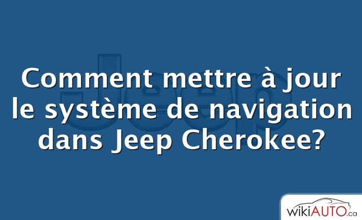Comment mettre à jour le système de navigation dans Jeep Cherokee?