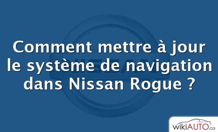 Comment mettre à jour le système de navigation dans Nissan Rogue ?