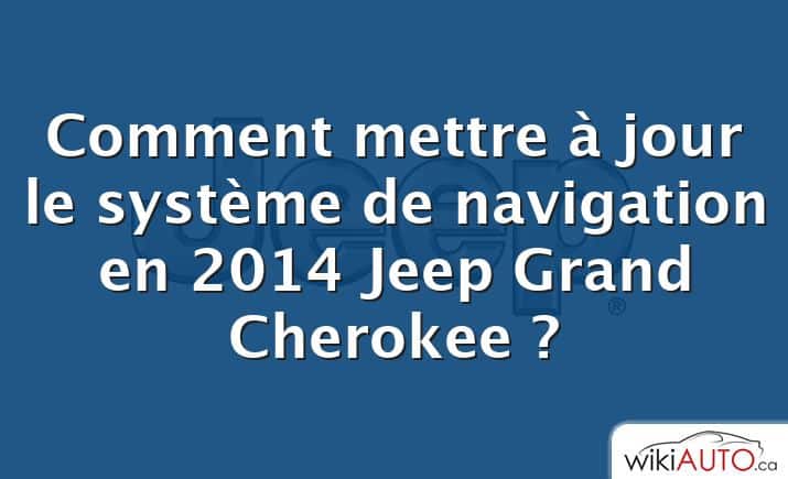 Comment mettre à jour le système de navigation en 2014 Jeep Grand Cherokee ?