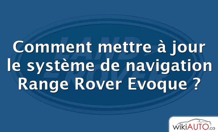 Comment mettre à jour le système de navigation Range Rover Evoque ?