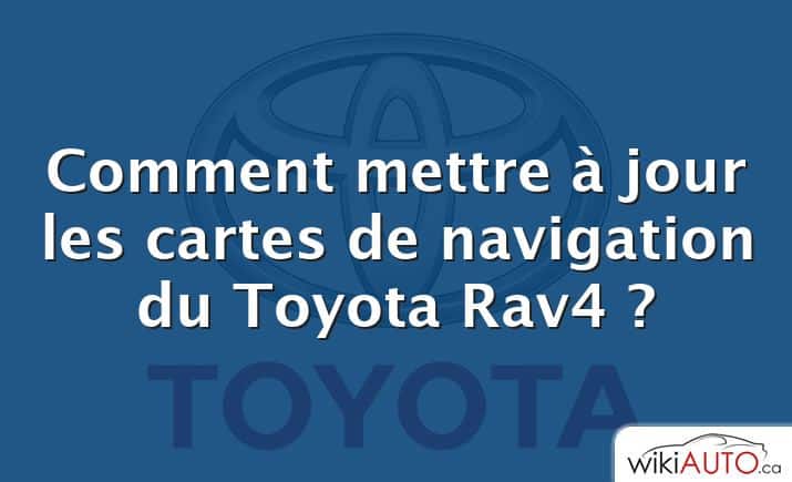 Comment mettre à jour les cartes de navigation du Toyota Rav4 ?