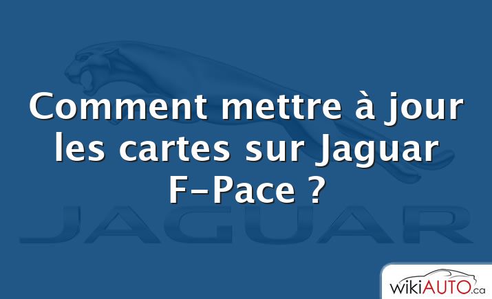 Comment mettre à jour les cartes sur Jaguar F-Pace ?