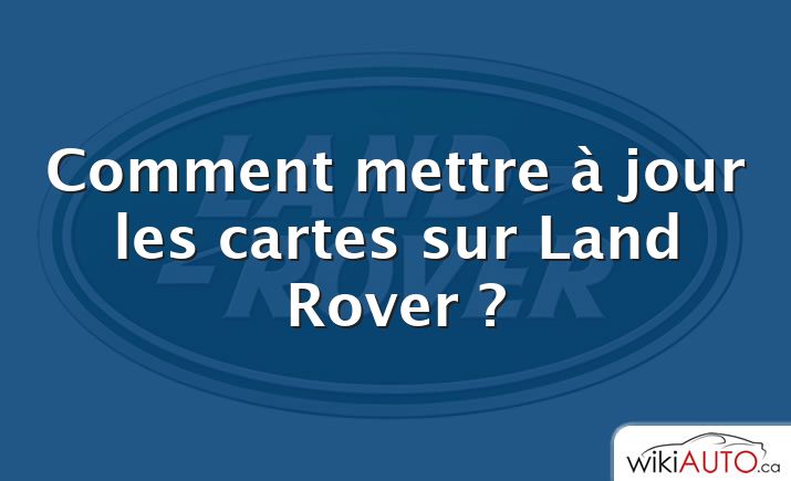 Comment mettre à jour les cartes sur Land Rover ?