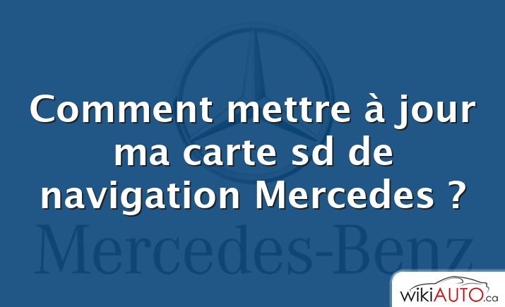 Comment mettre à jour ma carte sd de navigation Mercedes ?