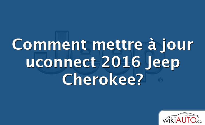 Comment mettre à jour uconnect 2016 Jeep Cherokee?