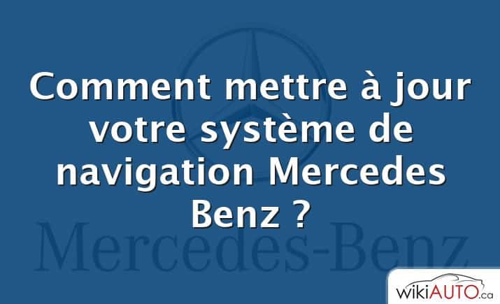 Comment mettre à jour votre système de navigation Mercedes Benz ?