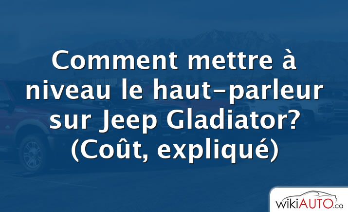 Comment mettre à niveau le haut-parleur sur Jeep Gladiator?  (Coût, expliqué)