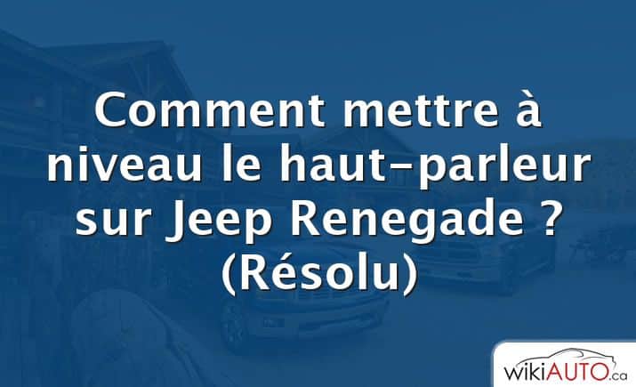 Comment mettre à niveau le haut-parleur sur Jeep Renegade ?  (Résolu)