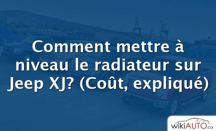 Comment mettre à niveau le radiateur sur Jeep XJ?  (Coût, expliqué)