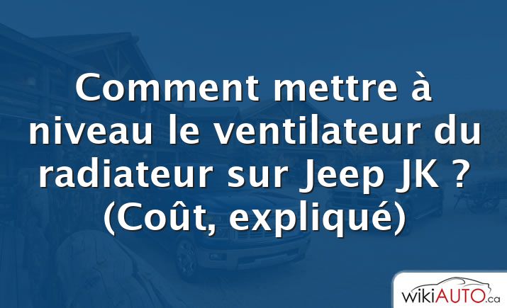 Comment mettre à niveau le ventilateur du radiateur sur Jeep JK ?  (Coût, expliqué)