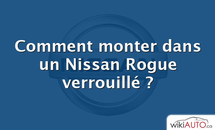 Comment monter dans un Nissan Rogue verrouillé ?