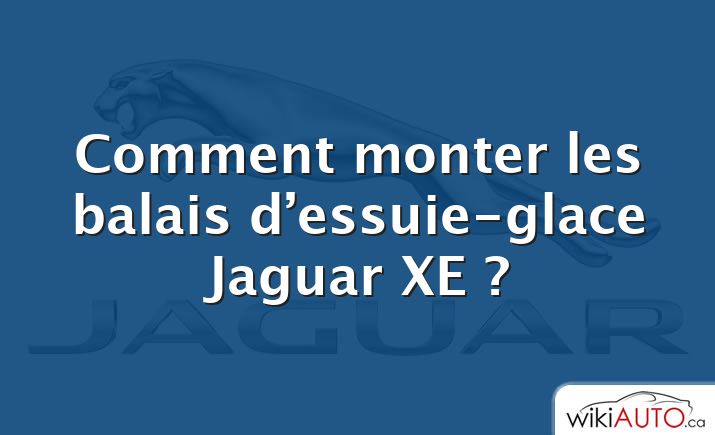 Comment monter les balais d’essuie-glace Jaguar XE ?