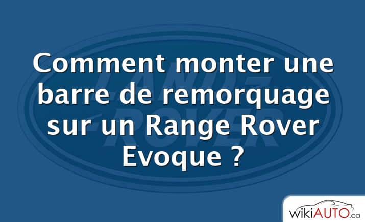 Comment monter une barre de remorquage sur un Range Rover Evoque ?