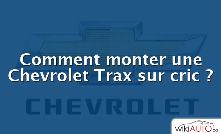 Comment monter une Chevrolet Trax sur cric ?