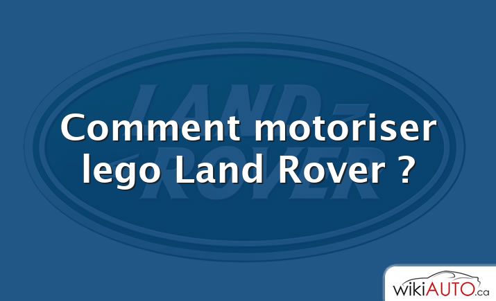 Comment motoriser lego Land Rover ?