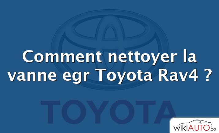 Comment nettoyer la vanne egr Toyota Rav4 ?