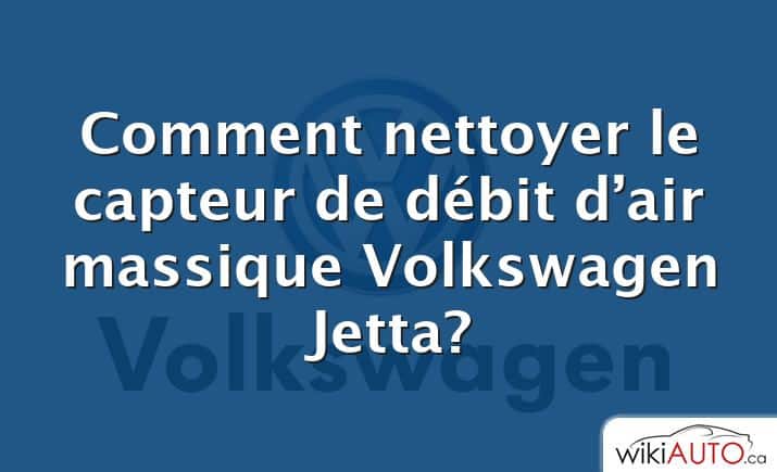 Comment nettoyer le capteur de débit d’air massique Volkswagen Jetta?