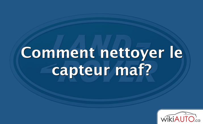 Comment nettoyer le capteur maf?