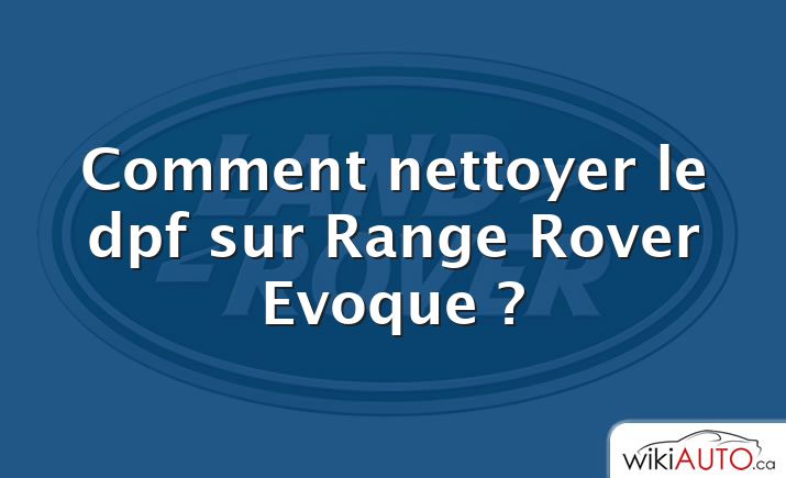 Comment nettoyer le dpf sur Range Rover Evoque ?