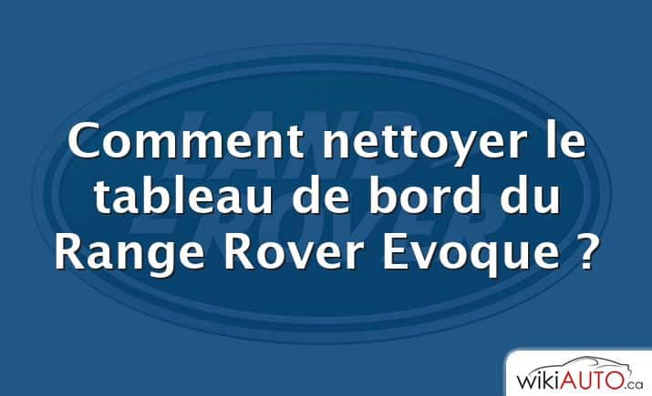 Comment nettoyer le tableau de bord du Range Rover Evoque ?