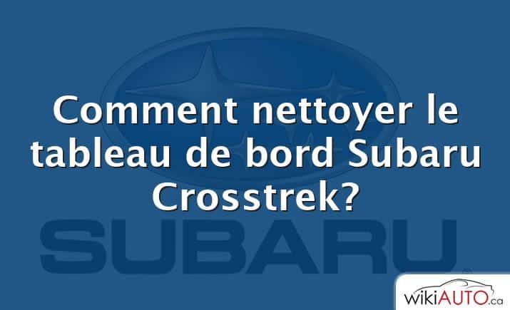 Comment nettoyer le tableau de bord Subaru Crosstrek?