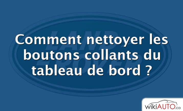 Comment nettoyer les boutons collants du tableau de bord ?