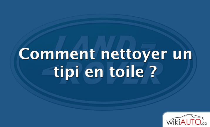 Comment nettoyer un tipi en toile ?