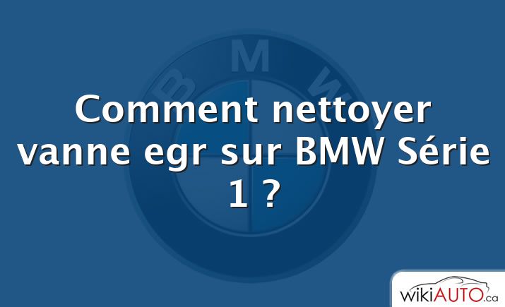 Comment nettoyer vanne egr sur BMW Série 1 ?