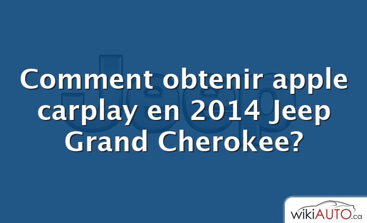 Comment obtenir apple carplay en 2014 Jeep Grand Cherokee?