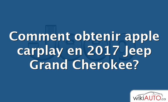 Comment obtenir apple carplay en 2017 Jeep Grand Cherokee?