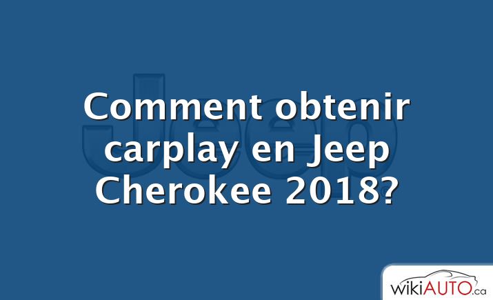 Comment obtenir carplay en Jeep Cherokee 2018?