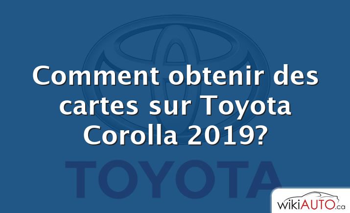 Comment obtenir des cartes sur Toyota Corolla 2019?