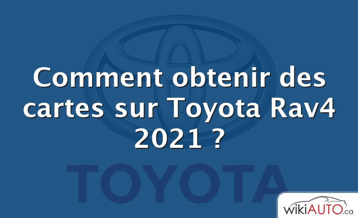 Comment obtenir des cartes sur Toyota Rav4 2021 ?