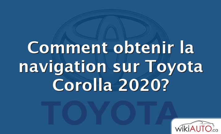 Comment obtenir la navigation sur Toyota Corolla 2020?